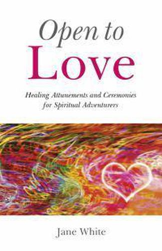 Open To Love - Healing Attunements and Ceremonies for Spiritual Adventurers