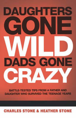 Daughters Gone Wild, Dads Gone Crazy: Battle-Tested Tips From a Father and Daughter Who Survived the Teenage Years