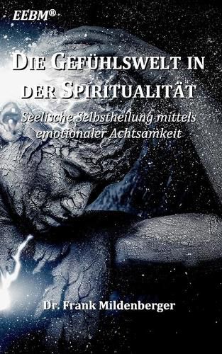 Die Gefuhlswelt in der Spiritualitat: Seelische Selbstheilung mittels emotionaler Achtsamkeit