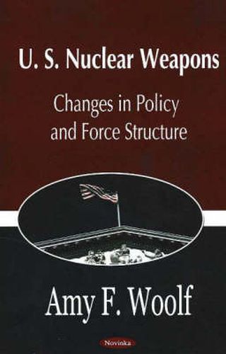 Cover image for U.S. Nuclear Weapons: Changes in Policy & Force Structure