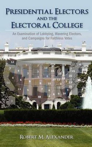 Cover image for Presidential Electors and the Electoral College: An Examination of Lobbying, Wavering Electors, and Campaigns for Faithless Votes