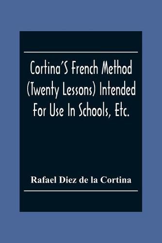 Cover image for Cortina'S French Method (Twenty Lessons) Intended For Use In Schools, Etc.: And For Self-Study. With A System Of Articulation, Based On English Equivalents, For Acquiring A Correct Pronunciation