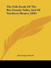 Cover image for The Folk Foods of the Rio Grande Valley and of Northern Mexico (1895)