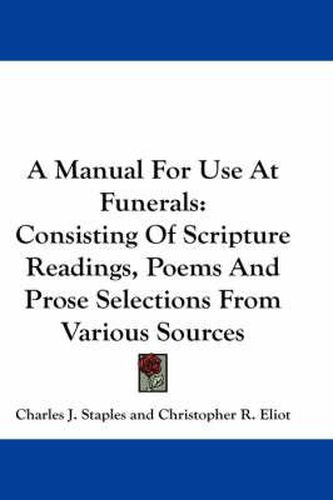 Cover image for A Manual for Use at Funerals: Consisting of Scripture Readings, Poems and Prose Selections from Various Sources