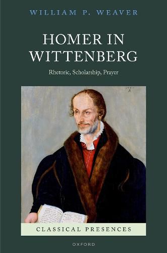 Cover image for Homer in Wittenberg: Rhetoric, Scholarship, Prayer