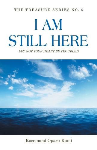 Cover image for I Am Still Here: Let Not Your Heart Be Troubled: The World Will Make You Suffer but in Me You Shall Have Peace