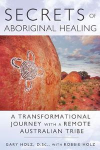 Cover image for Secrets of Aboriginal Healing: A Physicist's Journey with a Remote Australian Tribe