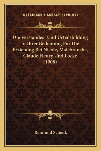 Die Verstandes- Und Urteilsbildung in Ihrer Bedeutung Fur Die Erziehung Bei Nicole, Malebranche, Claude Fleury Und Locke (1908)