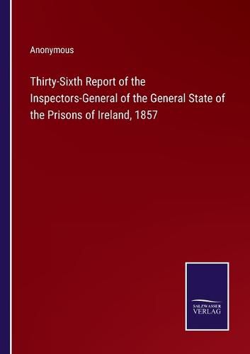 Cover image for Thirty-Sixth Report of the Inspectors-General of the General State of the Prisons of Ireland, 1857