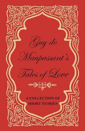 Guy De Maupassant's Tales of Love - A Collection of Short Stories