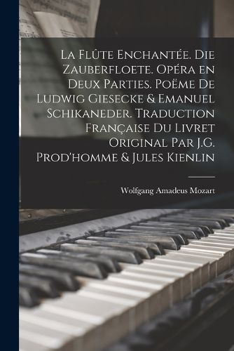 Cover image for La flute enchantee. Die Zauberfloete. Opera en deux parties. Poeme de Ludwig Giesecke & Emanuel Schikaneder. Traduction francaise du livret original par J.G. Prod'homme & Jules Kienlin