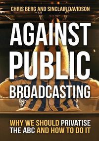 Cover image for Against Public Broadcasting: Why and How We Should Privatise the ABC