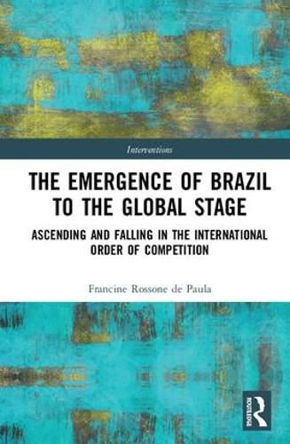 Cover image for The Emergence of Brazil to the Global Stage: Ascending and Falling in the International Order of Competition
