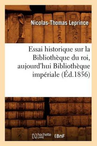 Essai Historique Sur La Bibliotheque Du Roi, Aujourd'hui Bibliotheque Imperiale (Ed.1856)