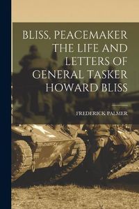 Cover image for Bliss, Peacemaker the Life and Letters of General Tasker Howard Bliss