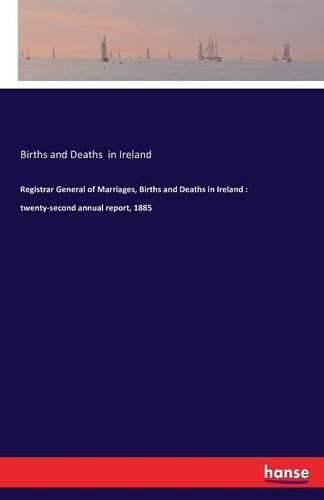 Cover image for Registrar General of Marriages, Births and Deaths in Ireland: twenty-second annual report, 1885