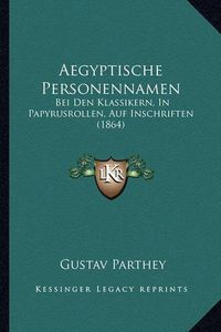 Cover image for Aegyptische Personennamen: Bei Den Klassikern, in Papyrusrollen, Auf Inschriften (1864)