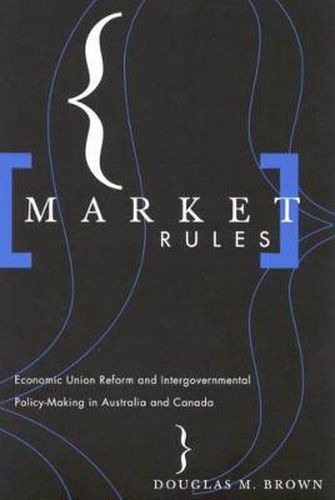 Cover image for Market Rules: Economic Union Reform and Intergovernmental Policy-Making in Australia and Canada