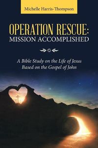 Cover image for Operation Rescue: Mission Accomplished: A Bible Study on the Life of Jesus Based on the Gospel of John