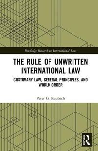 Cover image for The Rule of Unwritten International Law: Customary Law, General Principles, and World Order