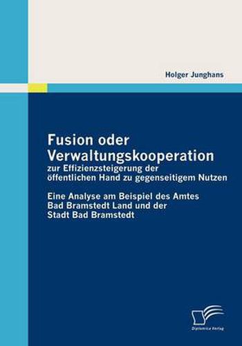 Cover image for Fusion oder Verwaltungskooperation zur Effizienzsteigerung der oeffentlichen Hand zu gegenseitigem Nutzen: Eine Analyse am Beispiel des Amtes Bad Bramstedt Land und der Stadt Bad Bramstedt