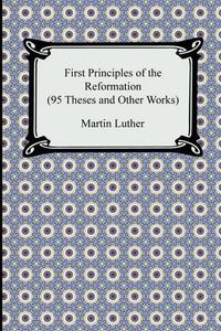 Cover image for First Principles of the Reformation (95 Theses and Other Works)