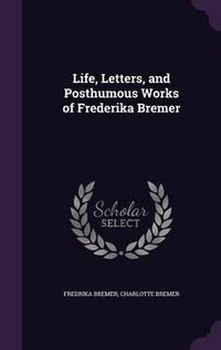 Cover image for Life, Letters, and Posthumous Works of Frederika Bremer