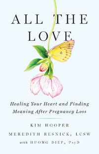 Cover image for All the Love: Healing Your Heart and Finding Meaning After Pregnancy Loss