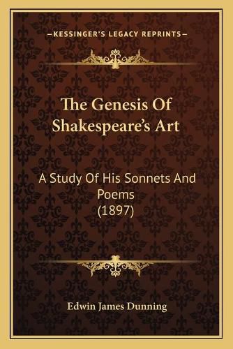 Cover image for The Genesis of Shakespeare's Art: A Study of His Sonnets and Poems (1897)