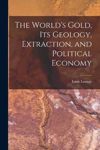 Cover image for The World's Gold, Its Geology, Extraction, and Political Economy