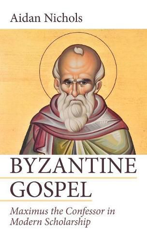 Byzantine Gospel: Maximus the Confessor in Modern Scholarship