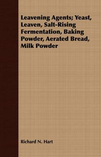 Cover image for Leavening Agents; Yeast, Leaven, Salt-Rising Fermentation, Baking Powder, Aerated Bread, Milk Powder