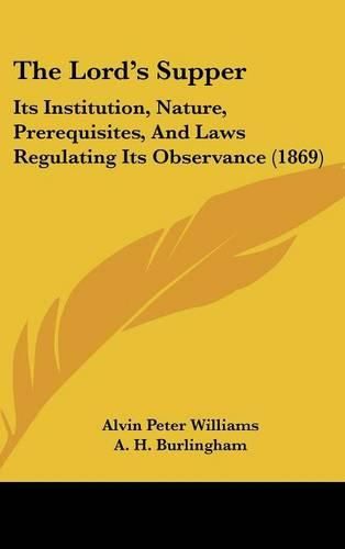 Cover image for The Lord's Supper: Its Institution, Nature, Prerequisites, And Laws Regulating Its Observance (1869)