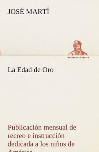 Cover image for La Edad de Oro: publicacion mensual de recreo e instruccion dedicada a los ninos de America.