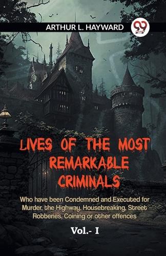 LIVES OF THE MOST REMARKABLE CRIMINALS Who have been Condemned and Executed for Murder, the Highway, Housebreaking, Street Robberies, Coining or other offences Vol. I (Edition2023)