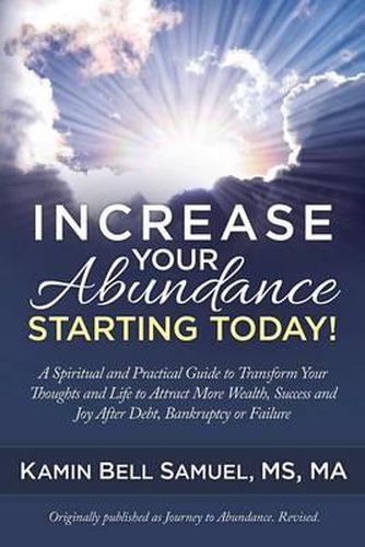 Cover image for Increase Your Abundance Starting Today!: A Spiritual and Practical Guide to Transform Your Thoughts and Life to Attract More Wealth, Success and Joy After Debt, Bankruptcy or Failure