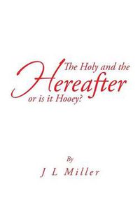 Cover image for The Holy and the Hereafter or Is It Hooey?