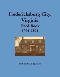 Cover image for Fredericksburg City, Virginia Deed Book, 1794-1804