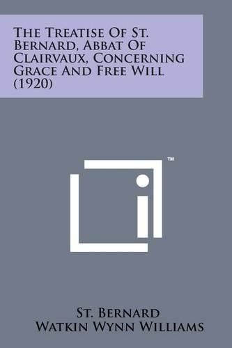 Cover image for The Treatise of St. Bernard, Abbat of Clairvaux, Concerning Grace and Free Will (1920)