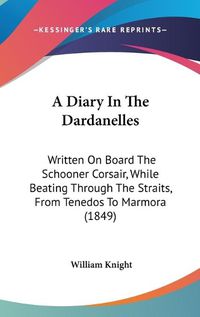 Cover image for A Diary In The Dardanelles: Written On Board The Schooner Corsair, While Beating Through The Straits, From Tenedos To Marmora (1849)