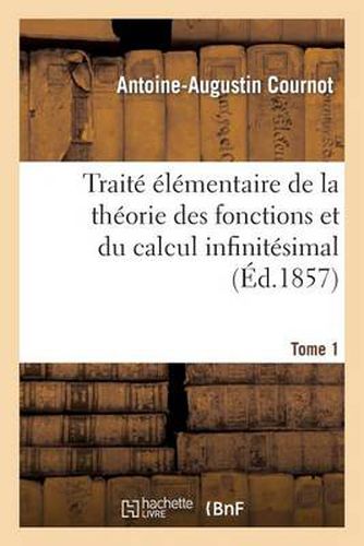 Traite Elementaire de la Theorie Des Fonctions Et Du Calcul Infinitesimal. T. 1