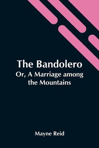 Cover image for The Bandolero; Or, A Marriage Among The Mountains