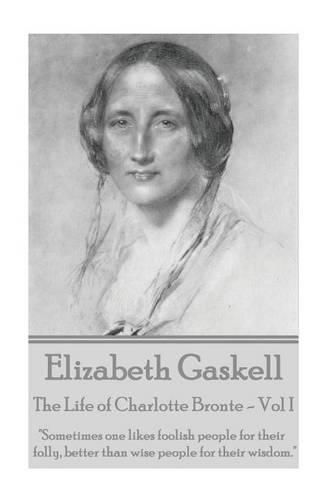 Elizabeth Gaskell - The Life of Charlotte Bronte - Vol I: sometimes One Likes Foolish People for Their Folly, Better Than Wise People for Their Wisdom.