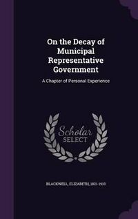 Cover image for On the Decay of Municipal Representative Government: A Chapter of Personal Experience