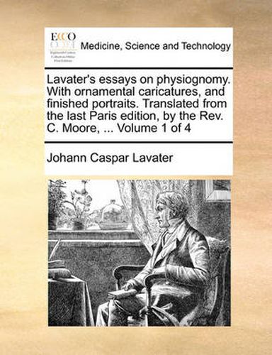 Cover image for Lavater's Essays on Physiognomy. with Ornamental Caricatures, and Finished Portraits. Translated from the Last Paris Edition, by the REV. C. Moore, ... Volume 1 of 4