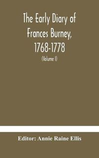 Cover image for The early diary of Frances Burney, 1768-1778: with a selection from her correspondence, and from the journals of her sisters Susan and Charlotte Burney (Volume I)