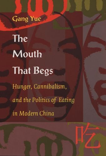 The Mouth That Begs: Hunger, Cannibalism, and the Politics of Eating in Modern China