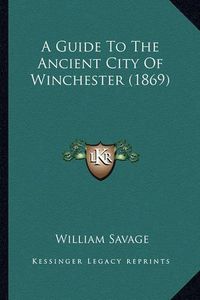 Cover image for A Guide to the Ancient City of Winchester (1869)