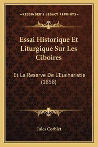 Cover image for Essai Historique Et Liturgique Sur Les Ciboires: Et La Reserve de L'Eucharistie (1858)