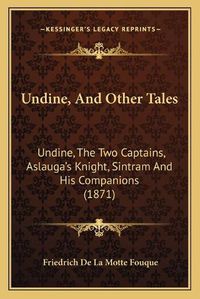 Cover image for Undine, and Other Tales Undine, and Other Tales: Undine, the Two Captains, Aslauga's Knight, Sintram and His Undine, the Two Captains, Aslauga's Knight, Sintram and His Companions (1871) Companions (1871)